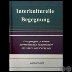 INTERKULTURELLE BEGEGNUNG: Anregungen zu einem harmonischen Miteinander im Chaco von Paraguay - Por WILMAR STAHL - Año 2018